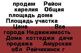 продам  › Район ­ карелия › Общая площадь дома ­ 100 › Площадь участка ­ 15 › Цена ­ 850 000 - Все города Недвижимость » Дома, коттеджи, дачи продажа   . Амурская обл.,Райчихинск г.